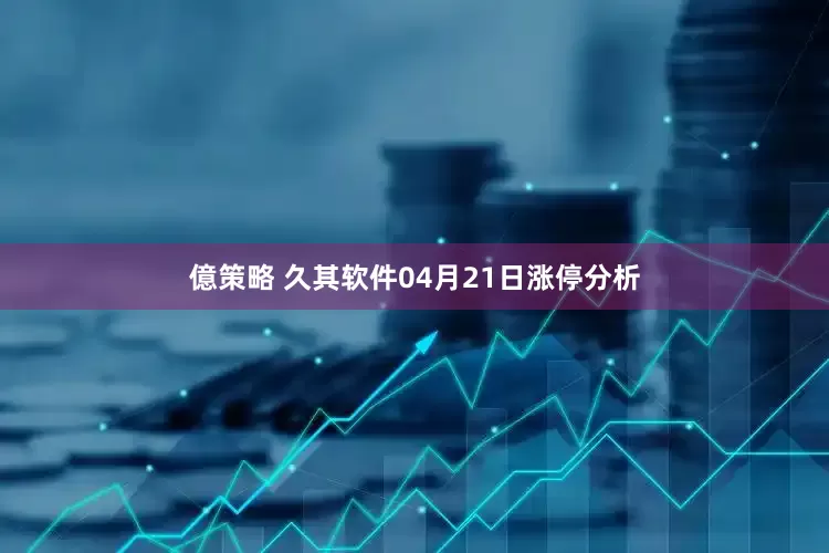 億策略 久其软件04月21日涨停分析