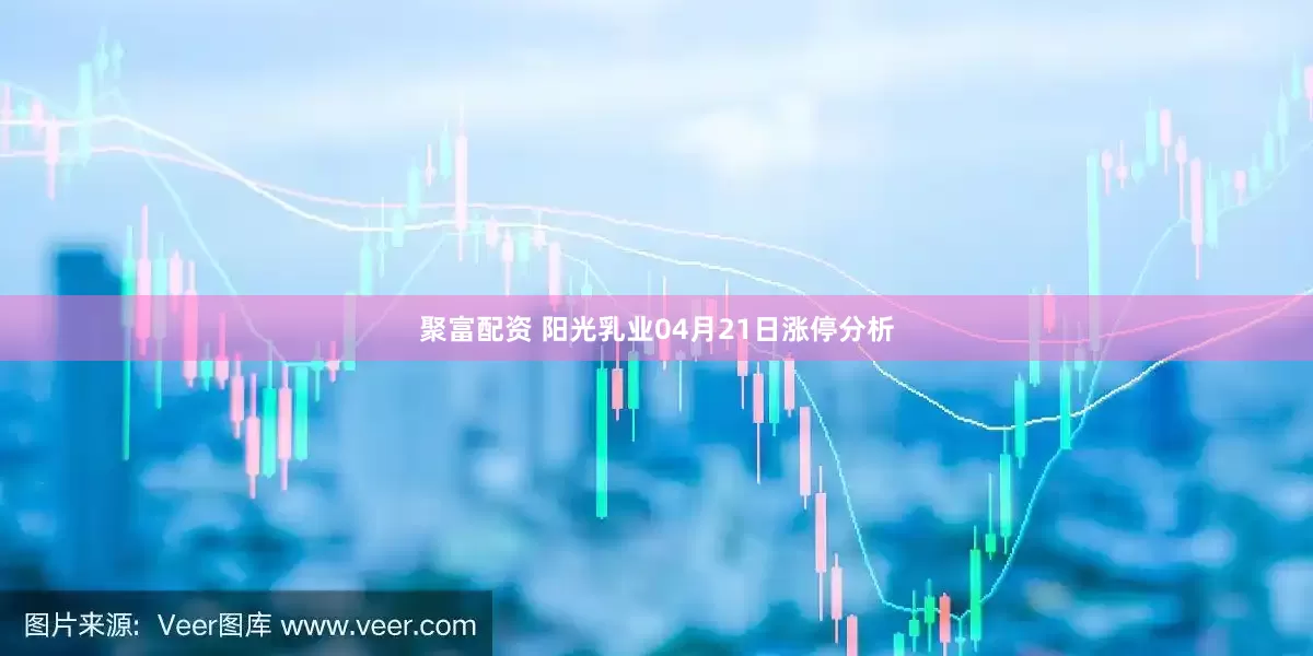 聚富配资 阳光乳业04月21日涨停分析