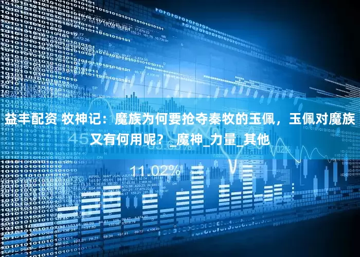 益丰配资 牧神记：魔族为何要抢夺秦牧的玉佩，玉佩对魔族又有何用呢？_魔神_力量_其他