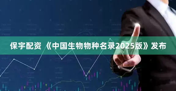 保宇配资 《中国生物物种名录2025版》发布
