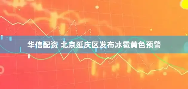 华信配资 北京延庆区发布冰雹黄色预警