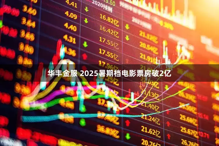 华丰金服 2025暑期档电影票房破2亿