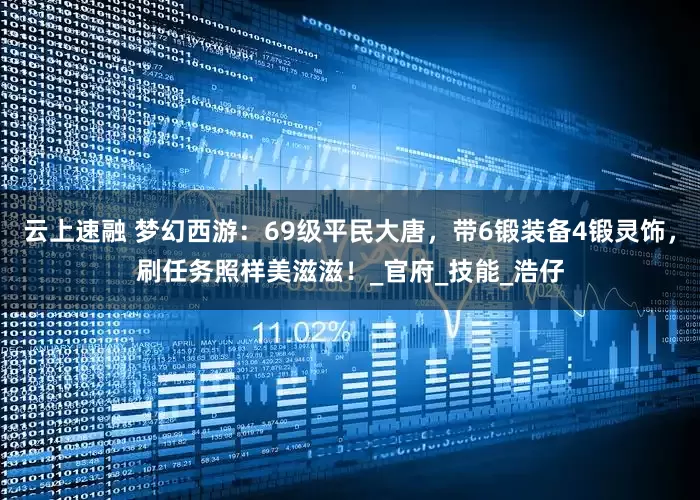 云上速融 梦幻西游：69级平民大唐，带6锻装备4锻灵饰，刷任务照样美滋滋！_官府_技能_浩仔