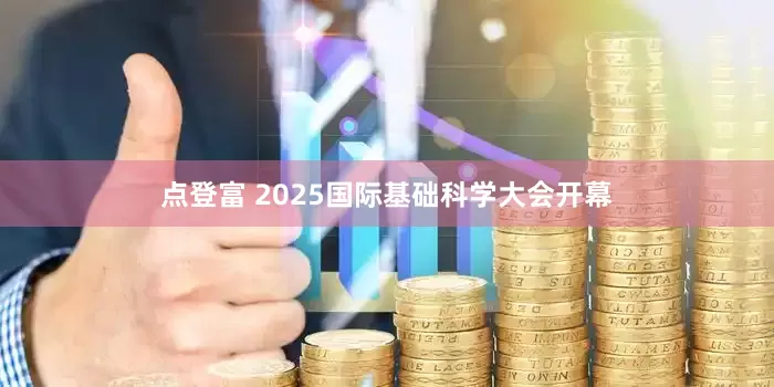 点登富 2025国际基础科学大会开幕