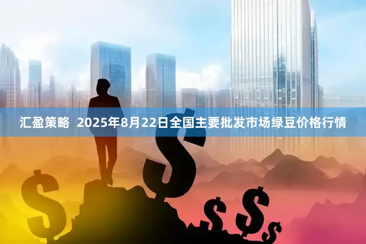 汇盈策略  2025年8月22日全国主要批发市场绿豆价格行情