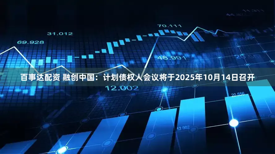 百事达配资 融创中国：计划债权人会议将于2025年10月14日召开