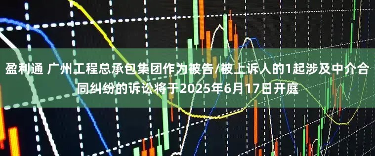 盈利通 广州工程总承包集团作为被告/被上诉人的1起涉及中介合同纠纷的诉讼将于2025年6月17日开庭