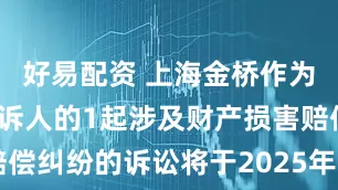 好易配资 上海金桥作为被告/被上诉人的1起涉及财产损害赔偿纠纷的诉讼将于2025年6月17日开庭