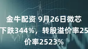 金牛配资 9月26日微芯转债下跌344%，转股溢价率2523%