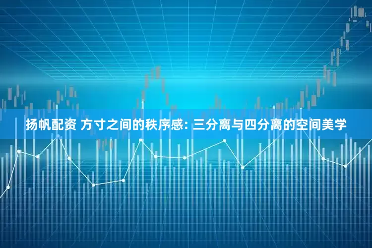 扬帆配资 方寸之间的秩序感: 三分离与四分离的空间美学