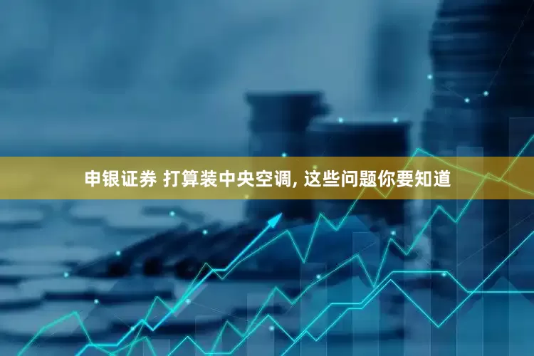 申银证券 打算装中央空调, 这些问题你要知道
