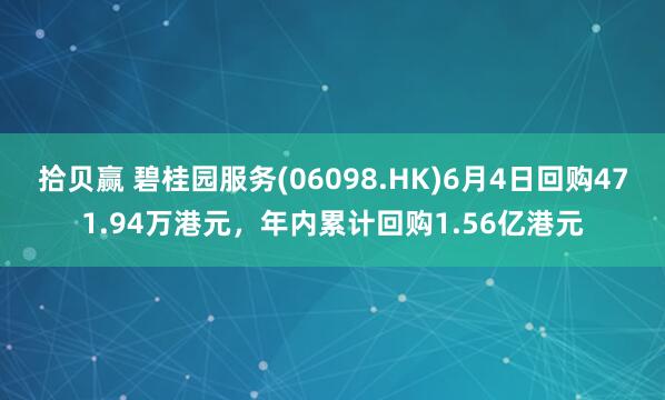 拾贝赢 碧桂园服务(06098.HK)6月4日回购471.94万港元，年内累计回购1.56亿港元