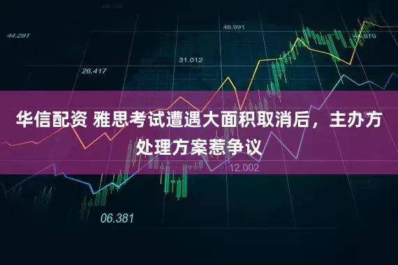 华信配资 雅思考试遭遇大面积取消后，主办方处理方案惹争议