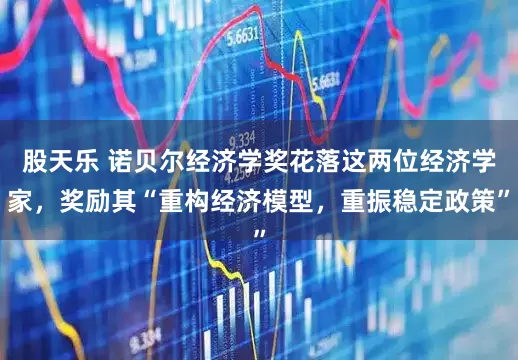 股天乐 诺贝尔经济学奖花落这两位经济学家，奖励其“重构经济模型，重振稳定政策”